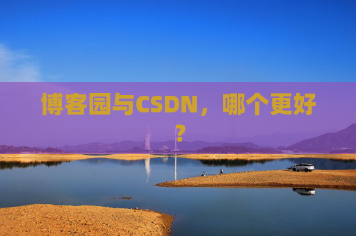 博客园与CSDN，哪个更好？
